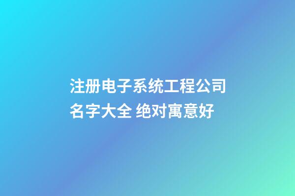 注册电子系统工程公司名字大全 绝对寓意好-第1张-公司起名-玄机派